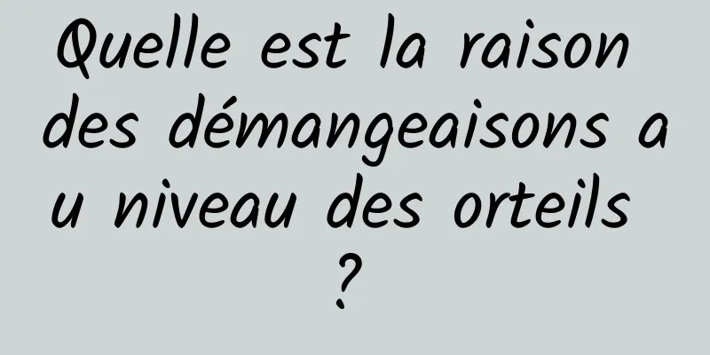 Quelle est la raison des démangeaisons au niveau des orteils ? 