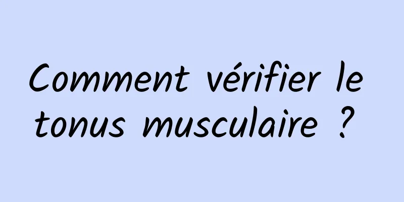 Comment vérifier le tonus musculaire ? 