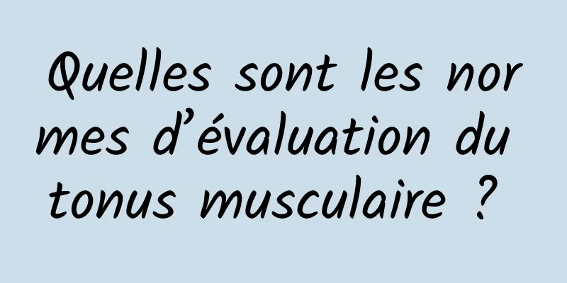 Quelles sont les normes d’évaluation du tonus musculaire ? 