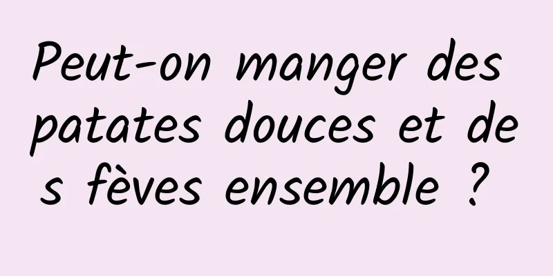 Peut-on manger des patates douces et des fèves ensemble ? 