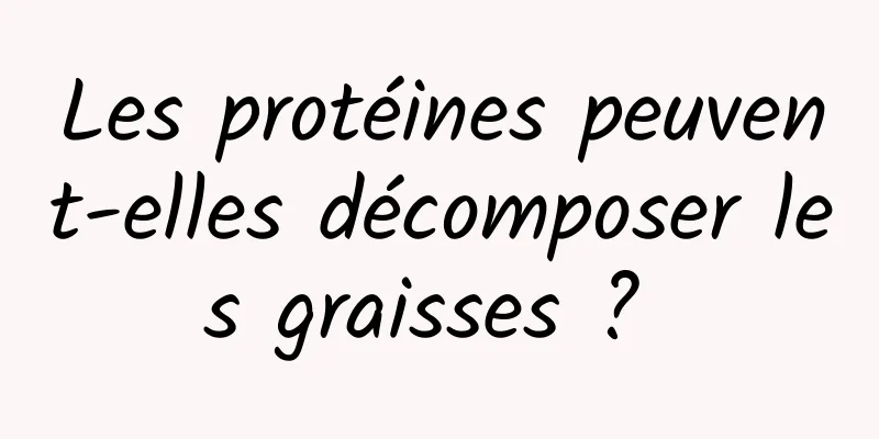 Les protéines peuvent-elles décomposer les graisses ? 