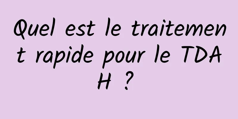 Quel est le traitement rapide pour le TDAH ? 