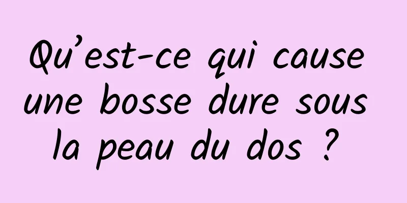 Qu’est-ce qui cause une bosse dure sous la peau du dos ? 