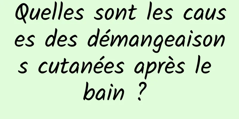 Quelles sont les causes des démangeaisons cutanées après le bain ? 