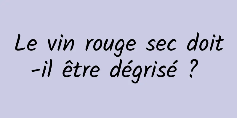 Le vin rouge sec doit-il être dégrisé ? 