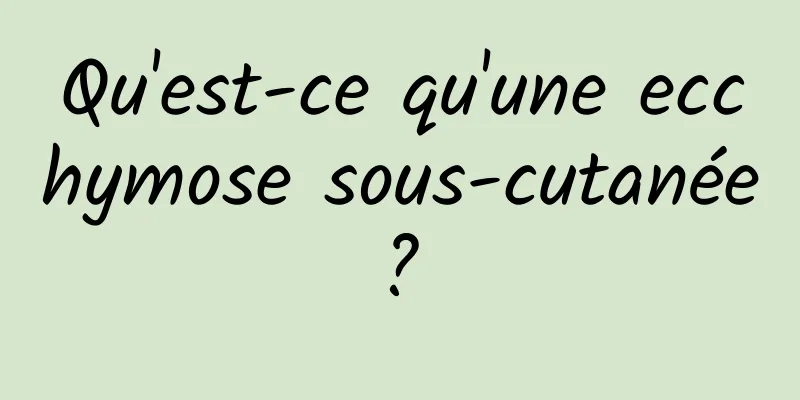 Qu'est-ce qu'une ecchymose sous-cutanée ? 