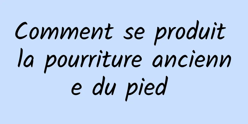 Comment se produit la pourriture ancienne du pied 