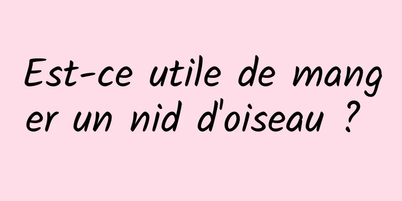 Est-ce utile de manger un nid d'oiseau ? 