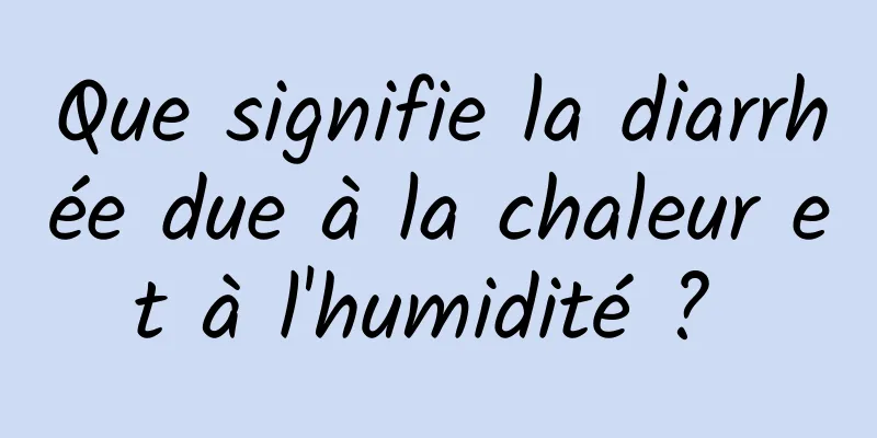 Que signifie la diarrhée due à la chaleur et à l'humidité ? 