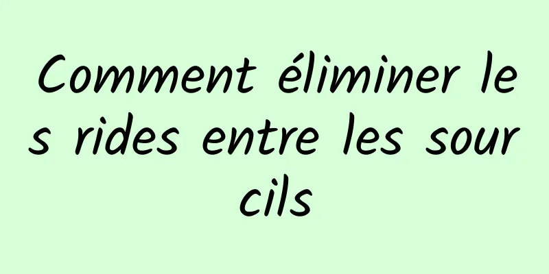 Comment éliminer les rides entre les sourcils