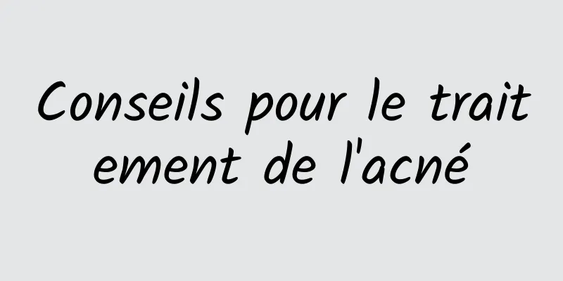 Conseils pour le traitement de l'acné