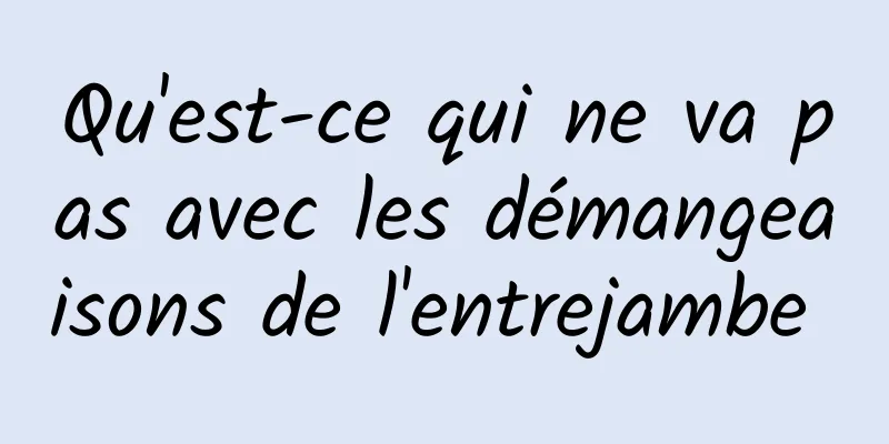 Qu'est-ce qui ne va pas avec les démangeaisons de l'entrejambe 