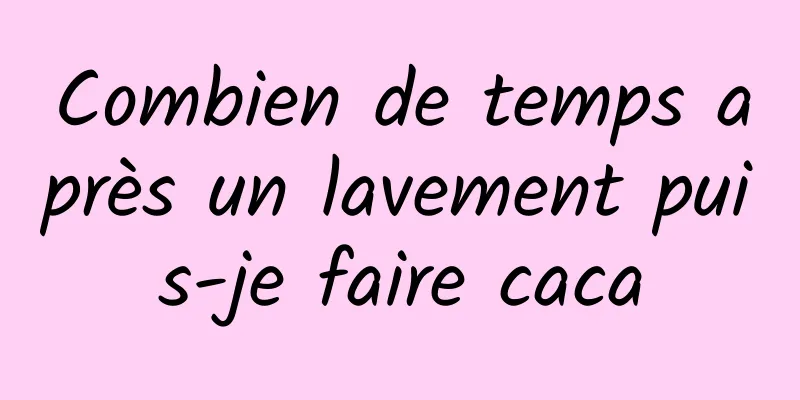 Combien de temps après un lavement puis-je faire caca