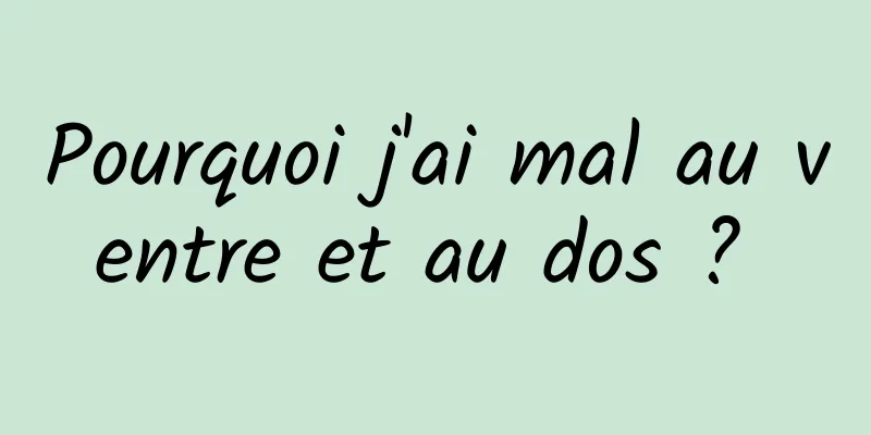 Pourquoi j'ai mal au ventre et au dos ? 