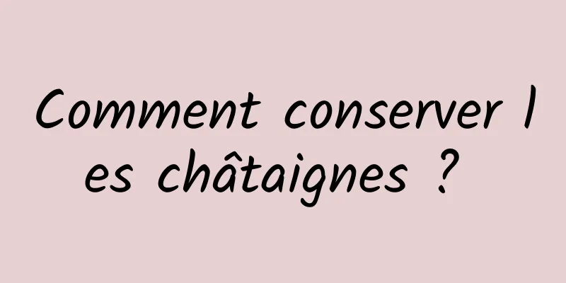 Comment conserver les châtaignes ? 