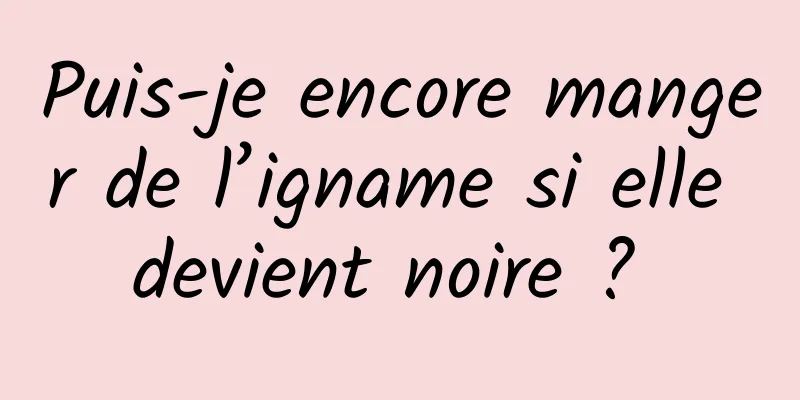 Puis-je encore manger de l’igname si elle devient noire ? 