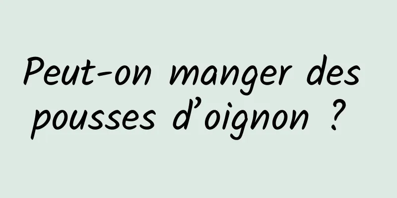 Peut-on manger des pousses d’oignon ? 