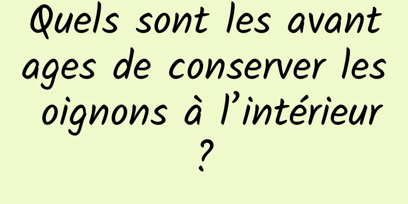 Quels sont les avantages de conserver les oignons à l’intérieur ? 