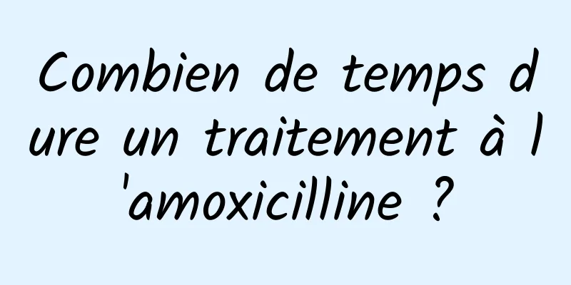 Combien de temps dure un traitement à l'amoxicilline ?