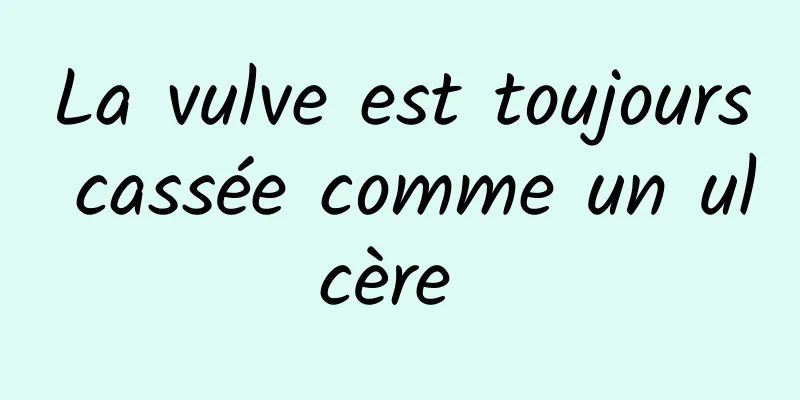 La vulve est toujours cassée comme un ulcère 