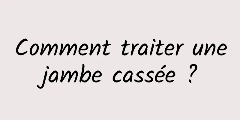 Comment traiter une jambe cassée ? 