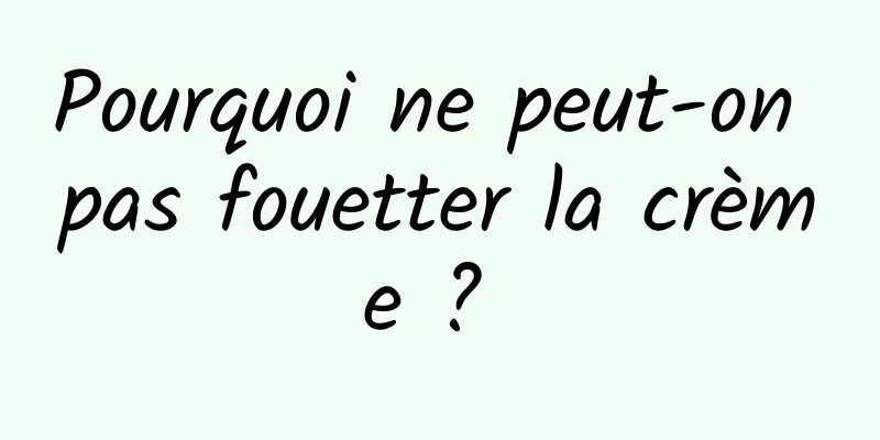 Pourquoi ne peut-on pas fouetter la crème ? 