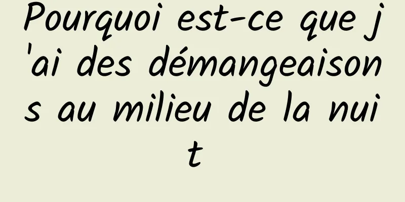 Pourquoi est-ce que j'ai des démangeaisons au milieu de la nuit 