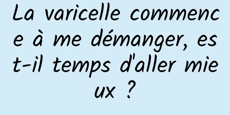 La varicelle commence à me démanger, est-il temps d'aller mieux ?