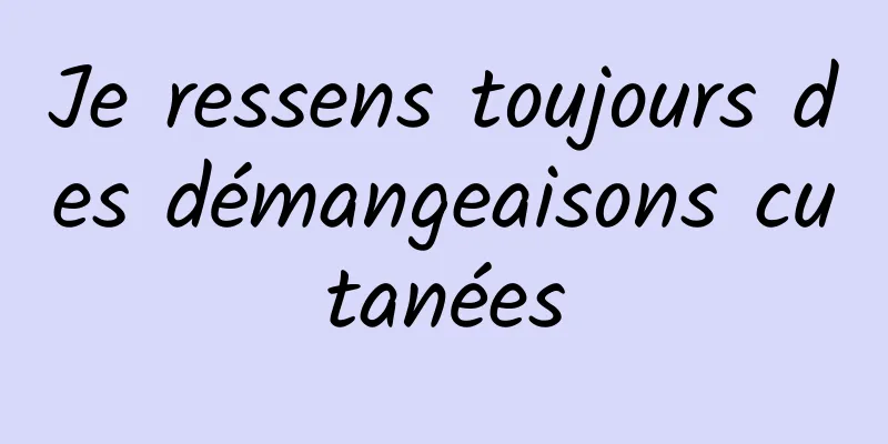 Je ressens toujours des démangeaisons cutanées