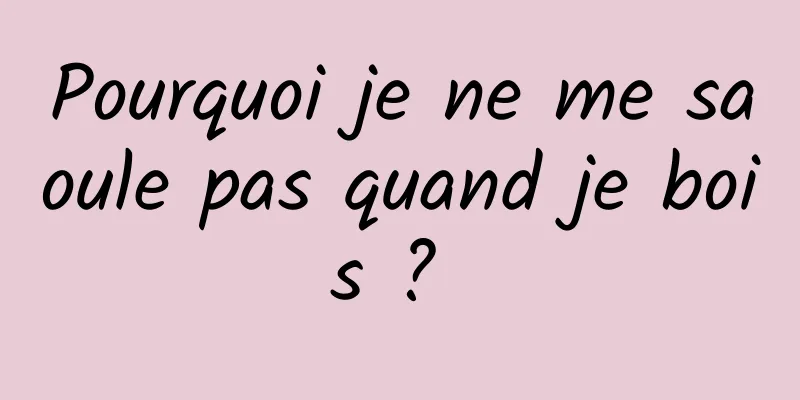 Pourquoi je ne me saoule pas quand je bois ? 