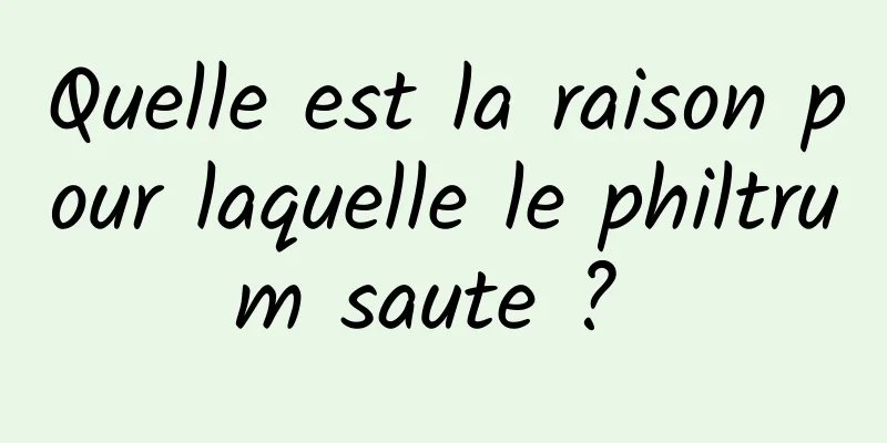 Quelle est la raison pour laquelle le philtrum saute ? 