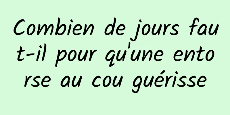 Combien de jours faut-il pour qu'une entorse au cou guérisse