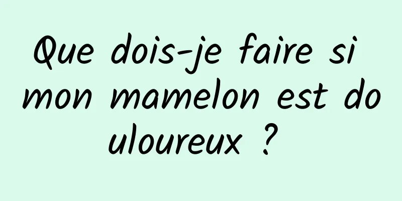 Que dois-je faire si mon mamelon est douloureux ? 