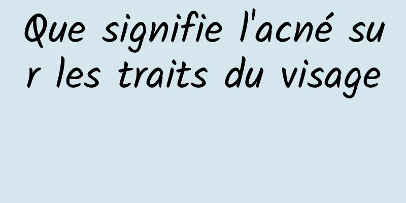 Que signifie l'acné sur les traits du visage 