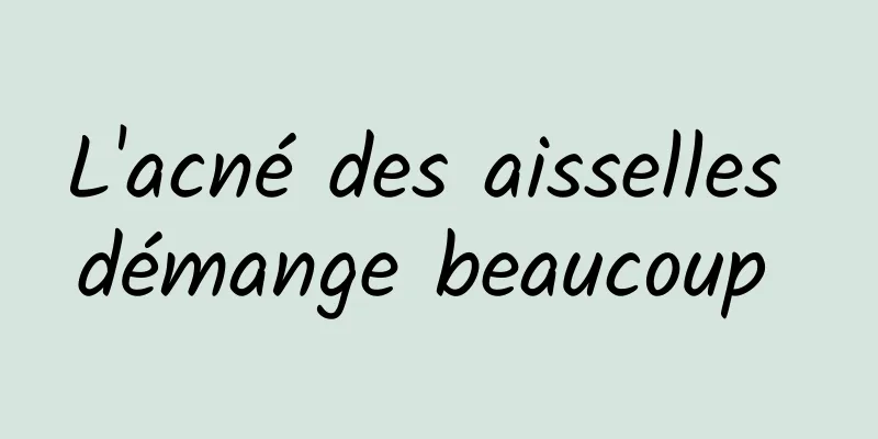 L'acné des aisselles démange beaucoup 