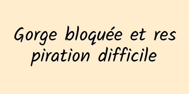 Gorge bloquée et respiration difficile