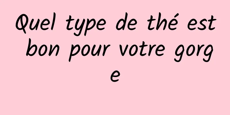 Quel type de thé est bon pour votre gorge