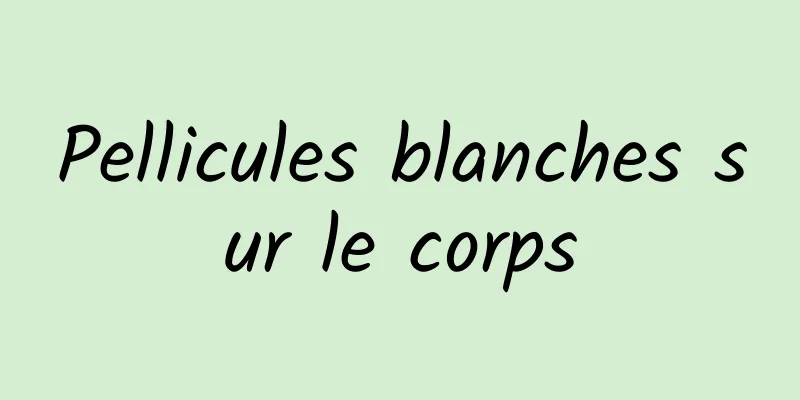 Pellicules blanches sur le corps