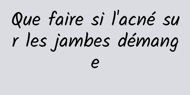 Que faire si l'acné sur les jambes démange