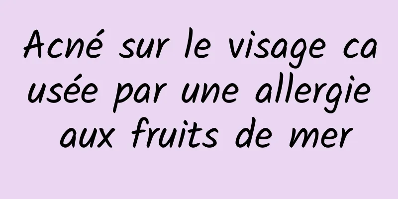 Acné sur le visage causée par une allergie aux fruits de mer