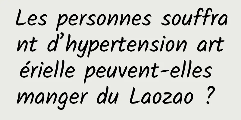 Les personnes souffrant d’hypertension artérielle peuvent-elles manger du Laozao ? 