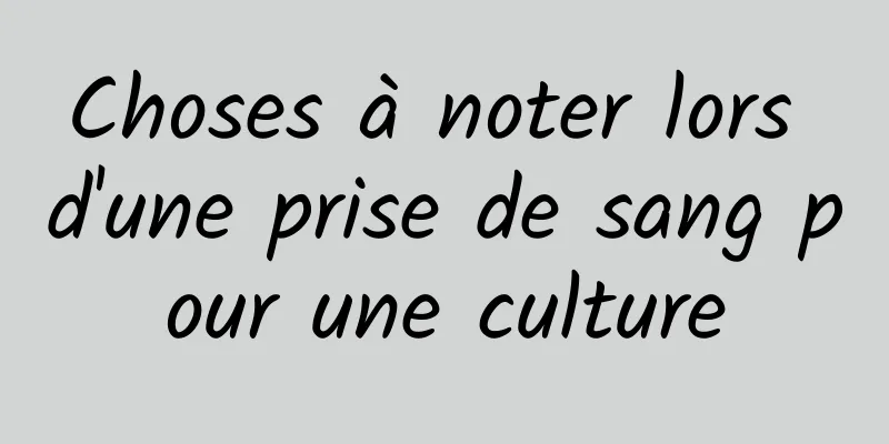 Choses à noter lors d'une prise de sang pour une culture