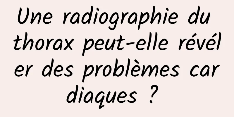 Une radiographie du thorax peut-elle révéler des problèmes cardiaques ? 