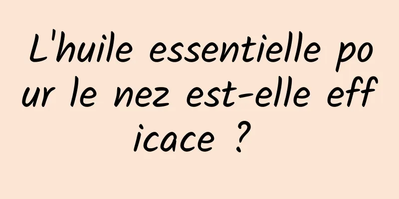 L'huile essentielle pour le nez est-elle efficace ? 