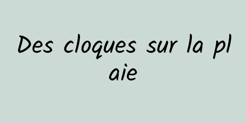 Des cloques sur la plaie