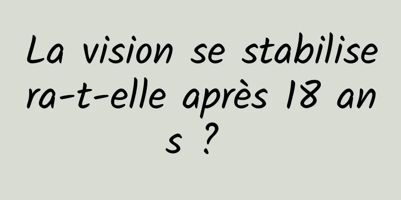 La vision se stabilisera-t-elle après 18 ans ? 