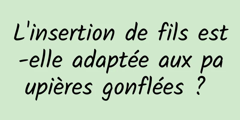 L'insertion de fils est-elle adaptée aux paupières gonflées ? 