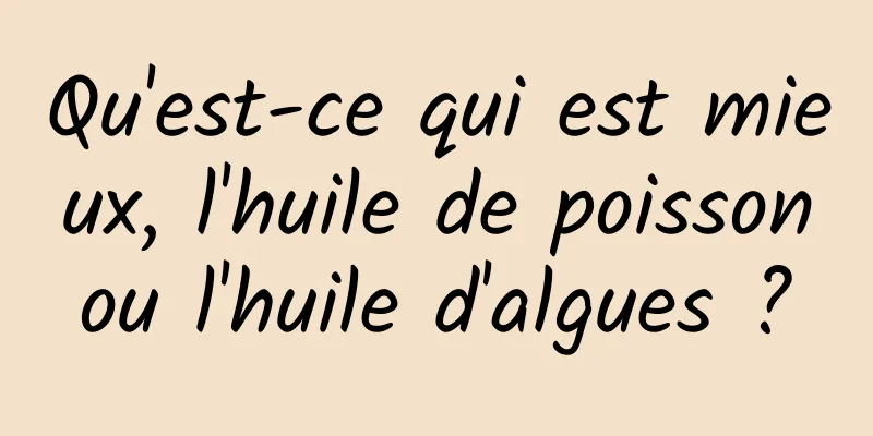 Qu'est-ce qui est mieux, l'huile de poisson ou l'huile d'algues ? 