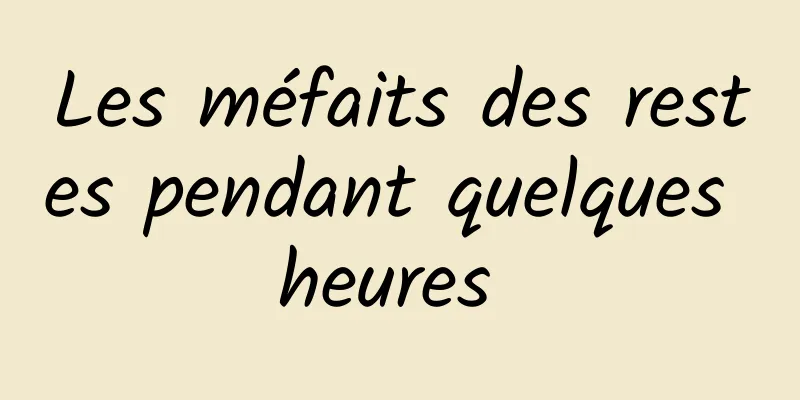 Les méfaits des restes pendant quelques heures 