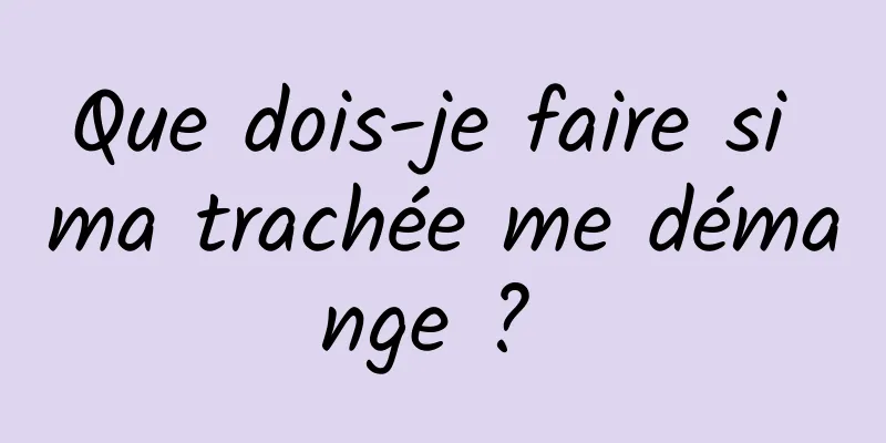 Que dois-je faire si ma trachée me démange ? 